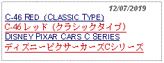 Text Box:                                              12/07/2019C-46 RED  (CLASSIC TYPE)C-46 レッド (クラシックタイプ)     DISNEY PIXAR CARS C SERIESディズニーピクサーカーズCシリーズ