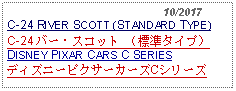 Text Box:                                                10/2017C-24 RIVER SCOTT (STANDARD TYPE)C-24 バー・スコット （標準タイプ） DISNEY PIXAR CARS C SERIESディズニーピクサーカーズCシリーズ