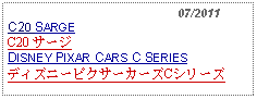 Text Box:                                                07/2011C20 SARGEC20 サージ DISNEY PIXAR CARS C SERIESディズニーピクサーカーズCシリーズ