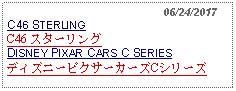 Text Box:                                                06/24/2017C46 STERLINGC46 スターリングDISNEY PIXAR CARS C SERIESディズニーピクサーカーズCシリーズ