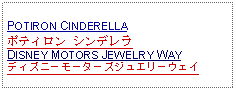 Text Box: POTIRON CINDERELLAポティロン シンデレラDISNEY MOTORS JEWELRY WAYディズニーモーターズジュエリーウェイ