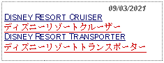 Text Box:                                              09/03/2021DISNEY RESORT CRUISERディズニーリゾートクルーザーDISNEY RESORT TRANSPORTERディズニーリゾートトランスポーター