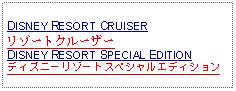 Text Box: DISNEY RESORT CRUISERリゾートクルーザーDISNEY RESORT SPECIAL EDITIONディズニーリゾートスペシャルエディション