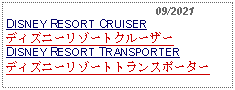 Text Box:                                              09/2021DISNEY RESORT CRUISERディズニーリゾートクルーザーDISNEY RESORT TRANSPORTERディズニーリゾートトランスポーター