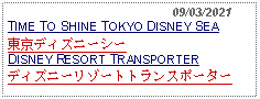 Text Box:                                              09/03/2021TIME TO SHINE TOKYO DISNEY SEA 東京ディズニーシーDISNEY RESORT TRANSPORTERディズニーリゾートトランスポーター