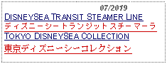 Text Box:                                              07/2019DISNEYSEA TRANSIT STEAMER LINE ディズニーシートランジットスチーマーラTOKYO DISNEYSEA COLLECTION東京ディズニーシーコレクション