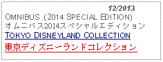 Text Box:                                              12/2013OMNIBUS  (2014 SPECIAL EDITION) オムニバス2014スペシャルエディションTOKYO DISNEYLAND COLLECTION東京ディズニーランドコレクション