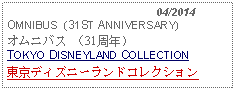 Text Box:                                              04/2014OMNIBUS  (31ST ANNIVERSARY) オムニバス （31周年）TOKYO DISNEYLAND COLLECTION東京ディズニーランドコレクション