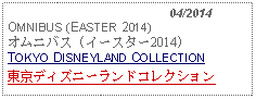 Text Box:                                              04/2014OMNIBUS (EASTER 2014)オムニバス (イースター2014)TOKYO DISNEYLAND COLLECTION東京ディズニーランドコレクション