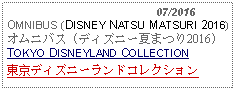 Text Box:                                              07/2016OMNIBUS (DISNEY NATSU MATSURI 2016)オムニバス (ディズニー夏まつり2016)TOKYO DISNEYLAND COLLECTION東京ディズニーランドコレクション