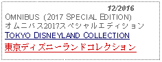 Text Box:                                              12/2016OMNIBUS  (2017 SPECIAL EDITION) オムニバス2017スペシャルエディションTOKYO DISNEYLAND COLLECTION東京ディズニーランドコレクション