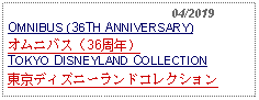 Text Box:                                              04/2019OMNIBUS (36TH ANNIVERSARY)オムニバス（36周年）TOKYO DISNEYLAND COLLECTION東京ディズニーランドコレクション