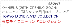 Text Box:                                              02/2018OMNIBUS (35TH OPENING SOON)オムニバス (間もなく35回目のオープニング)TOKYO DISNEYLAND COLLECTION東京ディズニーランドコレクション