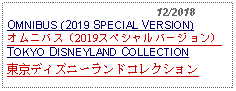 Text Box:                                              12/2018OMNIBUS (2019 SPECIAL VERSION) オムニバス（2019スペシャルバージョン）TOKYO DISNEYLAND COLLECTION東京ディズニーランドコレクション