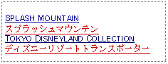 Text Box: SPLASH MOUNTAINスプラッシュマウンテンTOKYO DISNEYLAND COLLECTIONディズニーリゾートトランスポーター