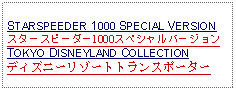 Text Box: STARSPEEDER 1000 SPECIAL VERSION スタースピーダー1000スペシャルバージョンTOKYO DISNEYLAND COLLECTIONディズニーリゾートトランスポーター