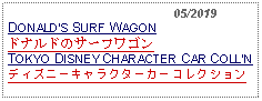 Text Box:                                              05/2019DONALDS SURF WAGONドナルドのサーフワゴンTOKYO DISNEY CHARACTER CAR COLLNディズニーキャラクターカーコレクション