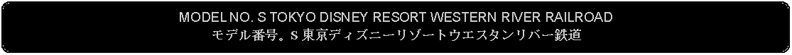 Flowchart: Alternate Process: MODEL NO. S TOKYO DISNEY RESORT WESTERN RIVER RAILROADモデル番号。S 東京ディズニーリゾートウエスタンリバー鉄道
