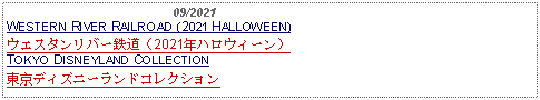 Text Box:                                              09/2021WESTERN RIVER RAILROAD (2021 HALLOWEEN)ウエスタンリバー鉄道（2021年ハロウィーン）TOKYO DISNEYLAND COLLECTION東京ディズニーランドコレクション