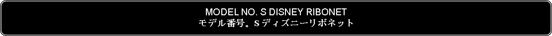 Flowchart: Alternate Process: MODEL NO. S DISNEY RIBONETモデル番号。S ディズニーリボネット