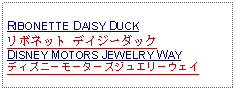 Text Box: RIBONETTE DAISY DUCKリボネット デイジーダックDISNEY MOTORS JEWELRY WAYディズニーモーターズジュエリーウェイ