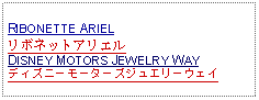 Text Box: RIBONETTE ARIELリボネットアリエルDISNEY MOTORS JEWELRY WAYディズニーモーターズジュエリーウェイ