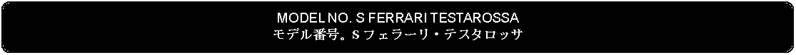 Flowchart: Alternate Process: MODEL NO. S FERRARI TESTAROSSAモデル番号。S フェラーリ・テスタロッサ