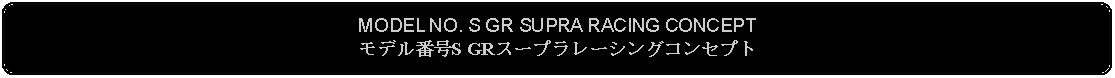 Flowchart: Alternate Process: MODEL NO. S GR SUPRA RACING CONCEPTモデル番号S GRスープラレーシングコンセプト