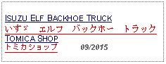 Text Box: ISUZU ELF BACKHOE TRUCKいすゞ　エルフ　バックホー　トラックTOMICA SHOPトミカショップ          09/2015