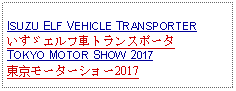 Text Box: ISUZU ELF VEHICLE TRANSPORTERいすゞエルフ車トランスポータTOKYO MOTOR SHOW 2017東京モーターショー2017