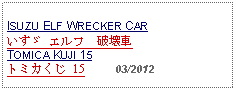 Text Box: ISUZU ELF WRECKER CARいすゞ エルフ　破壊車 TOMICA KUJI 15トミカくじ 15     03/2012