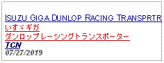 Text Box: ISUZU GIGA DUNLOP RACING TRANSPRTR  いすゞギガ ダンロップレーシングトランスポーター     TCN07/27/2019