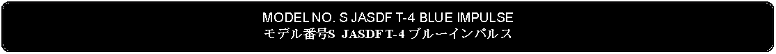 Flowchart: Alternate Process: MODEL NO. S JASDF T-4 BLUE IMPULSEモデル番号S JASDF T-4 ブルーインパルス