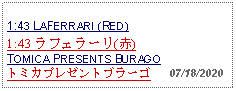 Text Box: 1:43 LAFERRARI (RED) 1:43 ラフェラーリ(赤) TOMICA PRESENTS BURAGOトミカプレゼントブラーゴ   07/18/2020