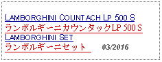 Text Box: LAMBORGHINI COUNTACH LP 500 SランボルギーニカウンタックLP 500 SLAMBORGHINI SETランボルギーニセット      03/2016