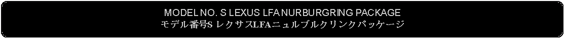 Flowchart: Alternate Process: MODEL NO. S LEXUS LFA NURBURGRING PACKAGEモデル番号S レクサスLFAニュルブルクリンクパッケージ