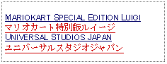 Text Box: MARIOKART SPECIAL EDITION LUIGIマリオカート特別版ルイージUNIVERSAL STUDIOS JAPANユニバーサルスタジオジャパン  