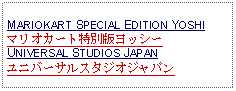 Text Box: MARIOKART SPECIAL EDITION YOSHIマリオカート特別版ヨッシーUNIVERSAL STUDIOS JAPANユニバーサルスタジオジャパン  