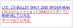 Text Box:                                              LTD. 2.0 BULLET SHOT 2000 SPIDER-MANLTD.2.0バレットショット2000スパイダーマンMARVEL T.U.N.E.マーベルT.U.N.E.