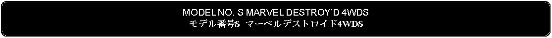 Flowchart: Alternate Process: MODEL NO. S MARVEL DESTROYD 4WDSモデル番号S マーベルデストロイド4WDS