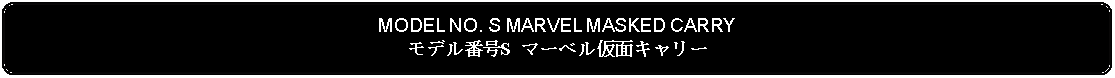 Flowchart: Alternate Process: MODEL NO. S MARVEL MASKED CARRYモデル番号S マーベル仮面キャリー