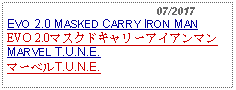 Text Box:                                              07/2017EVO 2.0 MASKED CARRY IRON MANEVO 2.0マスクドキャリーアイアンマンMARVEL T.U.N.E.マーベルT.U.N.E.