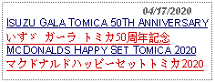 Text Box:                                              04/17/2020ISUZU GALA TOMICA 50TH ANNIVERSARYいすゞ ガーラ トミカ50周年記念MCDONALDS HAPPY SET TOMICA 2020マクドナルドハッピーセットトミカ2020