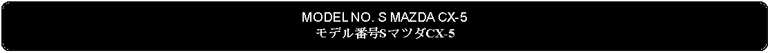 Flowchart: Alternate Process: MODEL NO. S MAZDA CX-5モデル番号SマツダCX-5