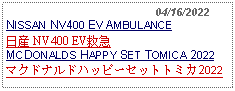 Text Box:                                              04/16/2022NISSAN NV400 EV AMBULANCE日産 NV400 EV救急MCDONALDS HAPPY SET TOMICA 2022マクドナルドハッピーセットトミカ2022