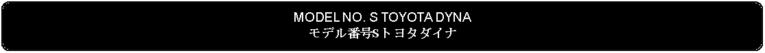 Flowchart: Alternate Process: MODEL NO. S TOYOTA DYNAモデル番号Sトヨタダイナ