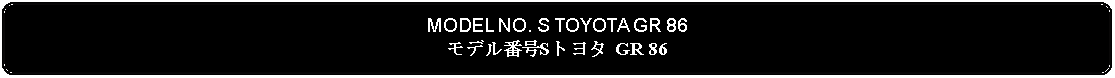 Flowchart: Alternate Process: MODEL NO. S TOYOTA GR 86モデル番号Sトヨタ GR 86