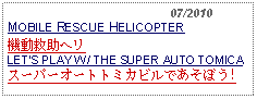 Text Box:                                              07/2010MOBILE RESCUE HELICOPTER 機動救助ヘリ LETS PLAY W/ THE SUPER AUTO TOMICAスーパーオートトミカビルであそぼう!