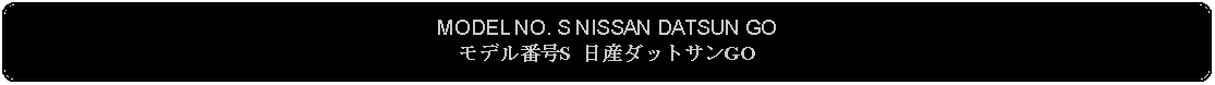 Flowchart: Alternate Process: MODEL NO. S NISSAN DATSUN GOモデル番号S 日産ダットサンGO