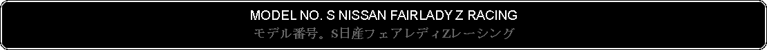 Flowchart: Alternate Process: MODEL NO. S NISSAN FAIRLADY Z RACINGモデル番号。S日産フェアレディZレーシング